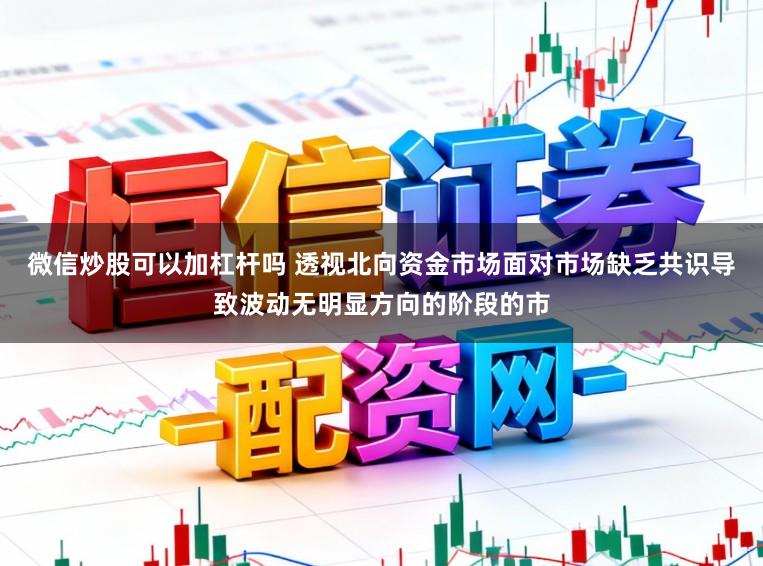 微信炒股可以加杠杆吗 透视北向资金市场面对市场缺乏共识导致波动无明显方向的阶段的市