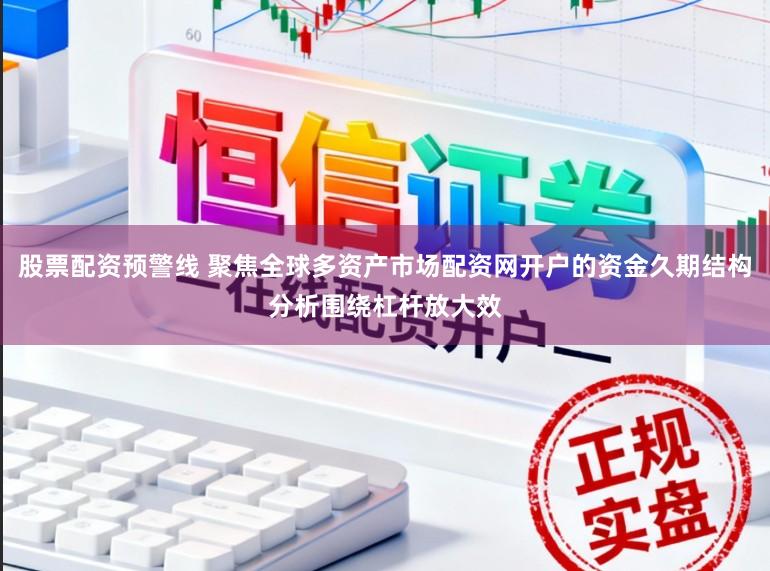 股票配资预警线 聚焦全球多资产市场配资网开户的资金久期结构分析围绕杠杆放大效