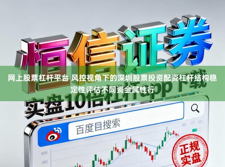 网上股票杠杆平台 风控视角下的深圳股票投资配资杠杆结构稳定性评估不同资金属性行