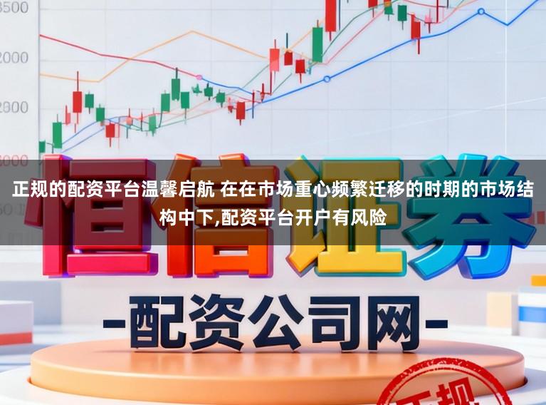 正规的配资平台温馨启航 在在市场重心频繁迁移的时期的市场结构中下，配资平台开户有风险