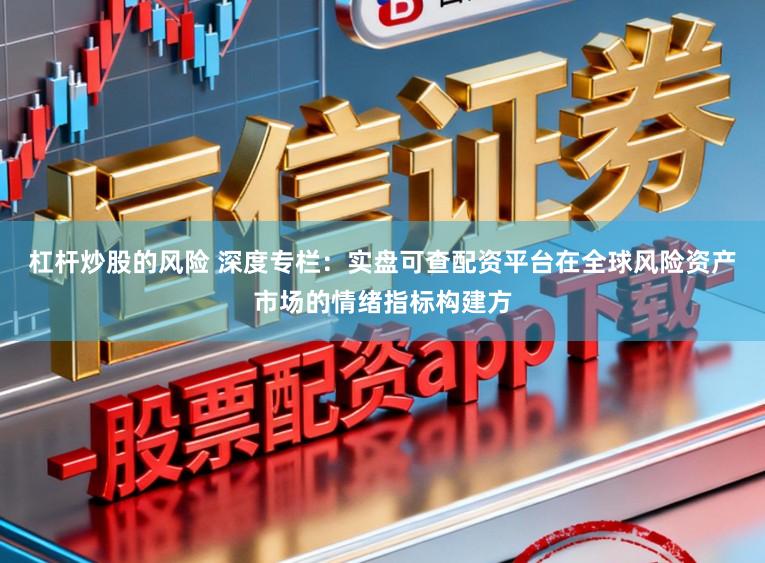 杠杆炒股的风险 深度专栏：实盘可查配资平台在全球风险资产市场的情绪指标构建方
