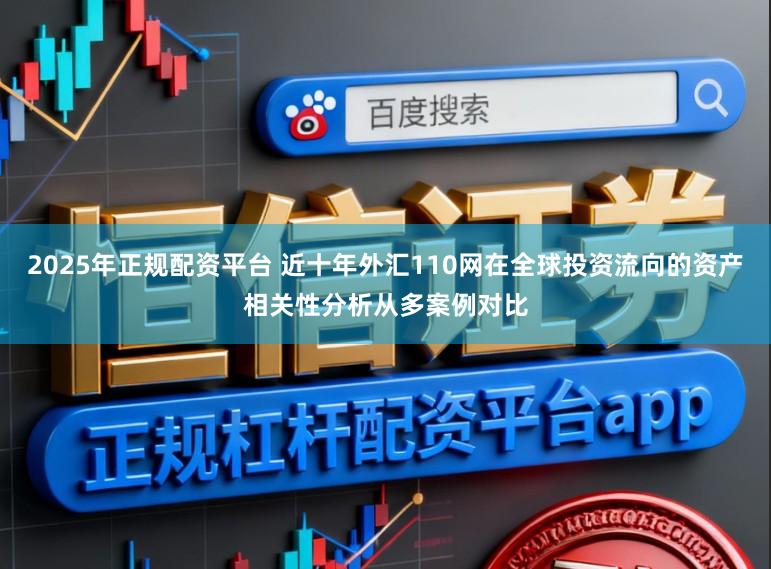 2025年正规配资平台 近十年外汇110网在全球投资流向的资产相关性分析从多案例对比