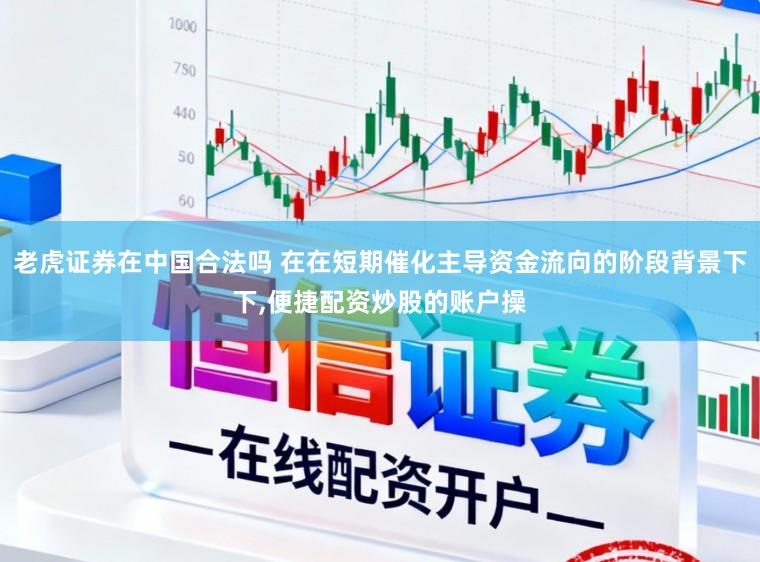 老虎证券在中国合法吗 在在短期催化主导资金流向的阶段背景下下，便捷配资炒股的账户操