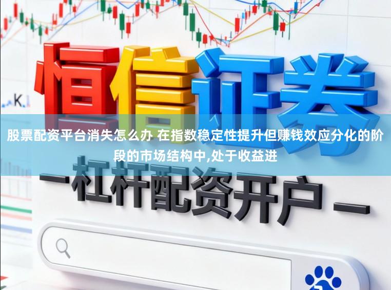 股票配资平台消失怎么办 在指数稳定性提升但赚钱效应分化的阶段的市场结构中，处于收益进
