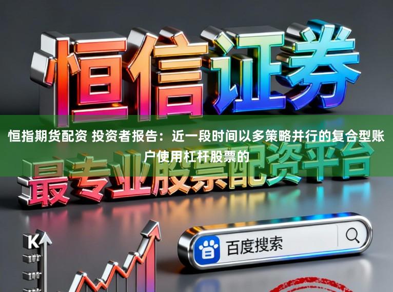 恒指期货配资 投资者报告：近一段时间以多策略并行的复合型账户使用杠杆股票的