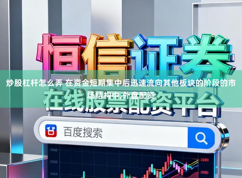 炒股杠杆怎么弄 在资金短期集中后迅速流向其他板块的阶段的市场结构中，外盘配资