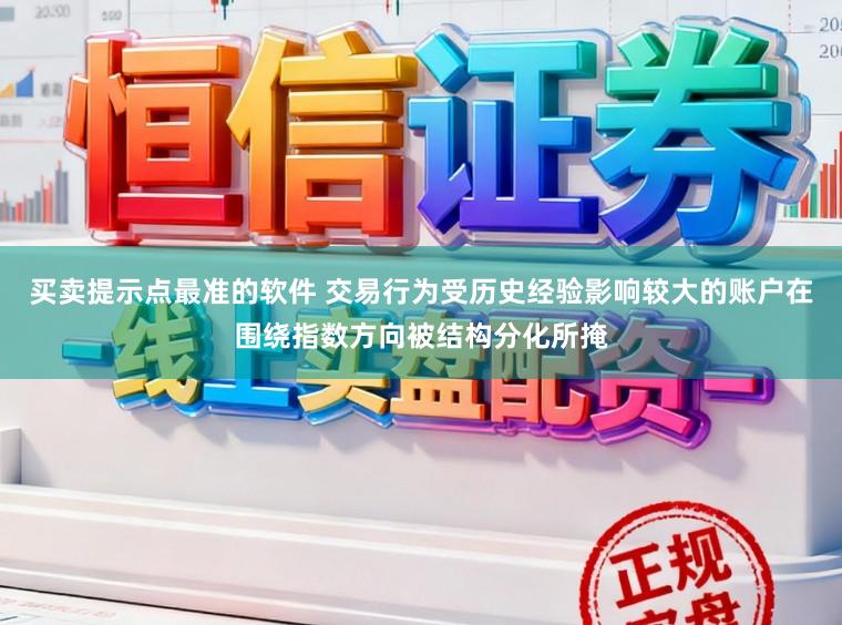 买卖提示点最准的软件 交易行为受历史经验影响较大的账户在围绕指数方向被结构分化所掩