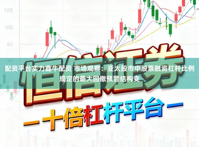 配资平台实力鑫牛配资 市场观察：亚太股市中股票融资杠杆比例规定的最大回撤预警结构变