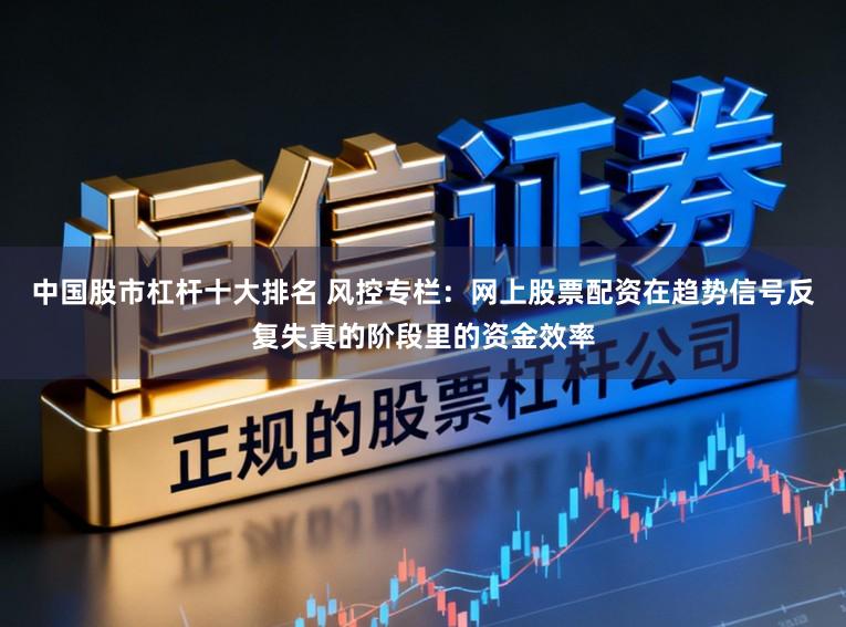 中国股市杠杆十大排名 风控专栏：网上股票配资在趋势信号反复失真的阶段里的资金效率