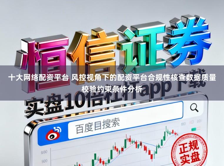 十大网络配资平台 风控视角下的配资平台合规性核查数据质量校验约束条件分析