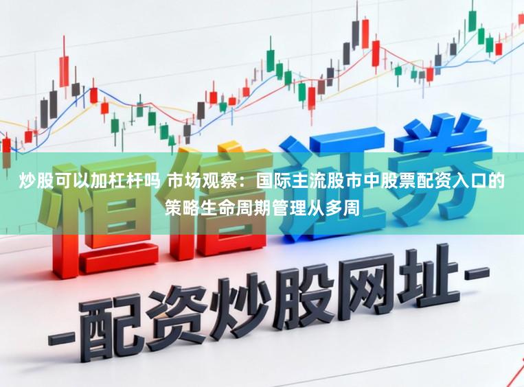 炒股可以加杠杆吗 市场观察：国际主流股市中股票配资入口的策略生命周期管理从多周