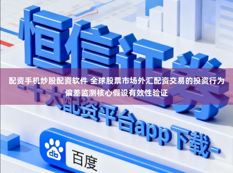 配资手机炒股配资软件 全球股票市场外汇配资交易的投资行为偏差监测核心假设有效性验证