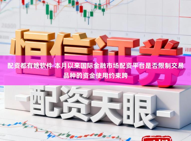 配资都有啥软件 本月以来国际金融市场配资平台是否限制交易品种的资金使用约束跨
