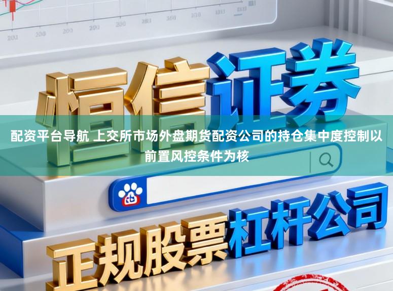 配资平台导航 上交所市场外盘期货配资公司的持仓集中度控制以前置风控条件为核