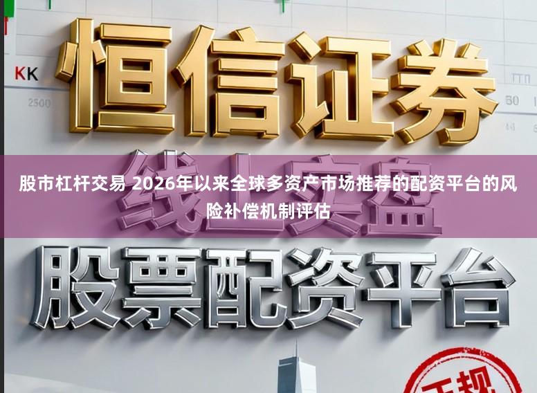 股市杠杆交易 2026年以来全球多资产市场推荐的配资平台的风险补偿机制评估