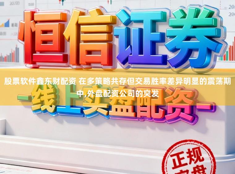 股票软件鑫东财配资 在多策略共存但交易胜率差异明显的震荡期中，外盘配资公司的突发