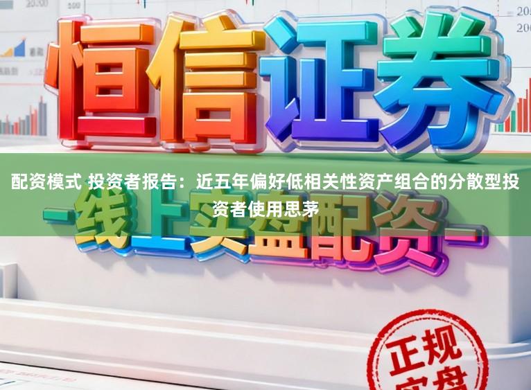 配资模式 投资者报告：近五年偏好低相关性资产组合的分散型投资者使用思茅