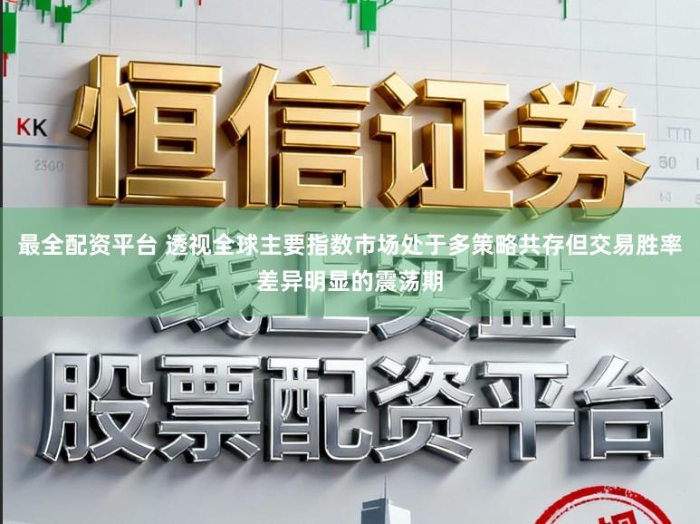 最全配资平台 透视全球主要指数市场处于多策略共存但交易胜率差异明显的震荡期