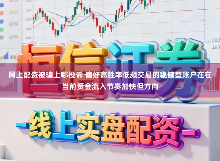网上配资被骗上哪投诉 偏好高胜率低频交易的稳健型账户在在当前资金流入节奏加快但方向