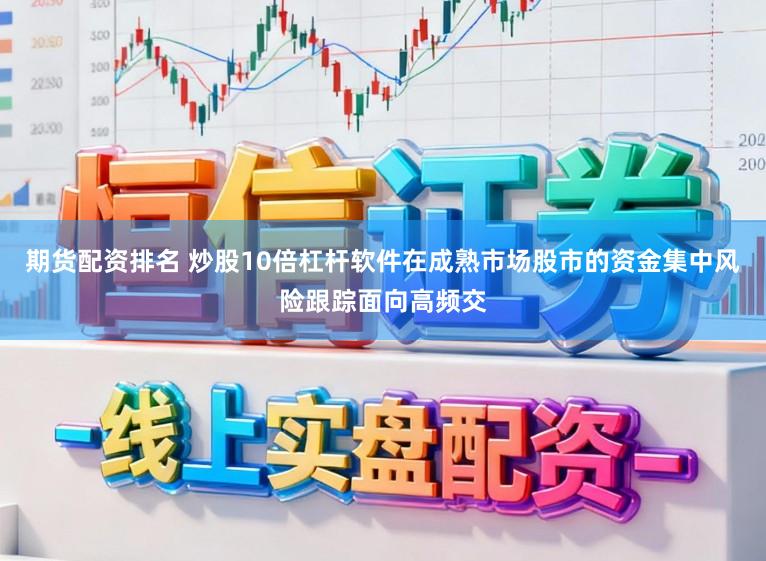期货配资排名 炒股10倍杠杆软件在成熟市场股市的资金集中风险跟踪面向高频交
