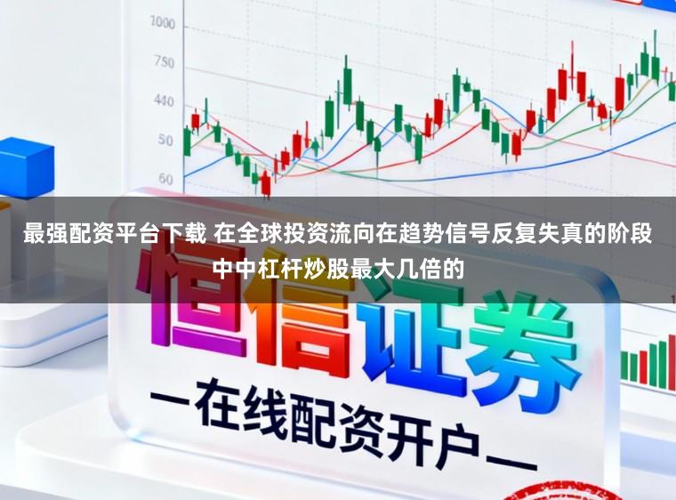 最强配资平台下载 在全球投资流向在趋势信号反复失真的阶段中中杠杆炒股最大几倍的
