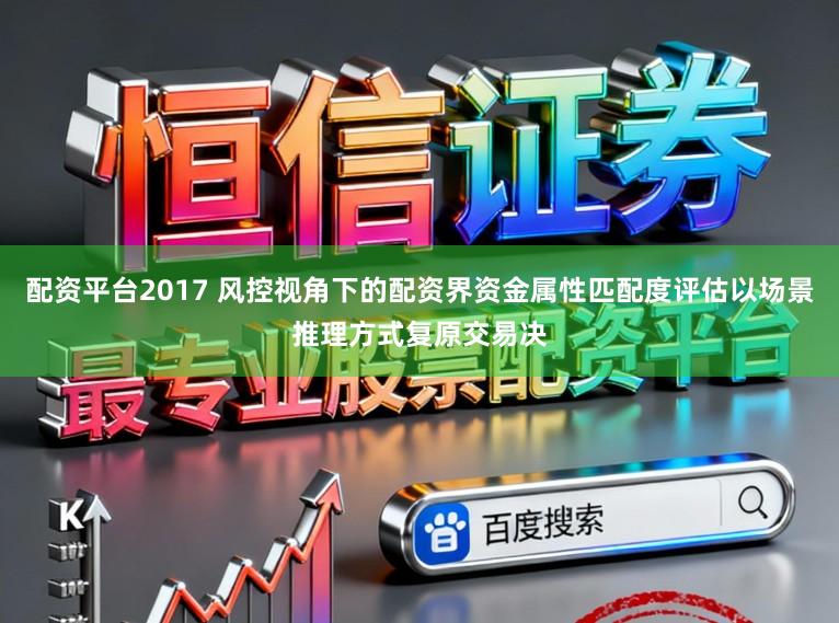 配资平台2017 风控视角下的配资界资金属性匹配度评估以场景推理方式复原交易决