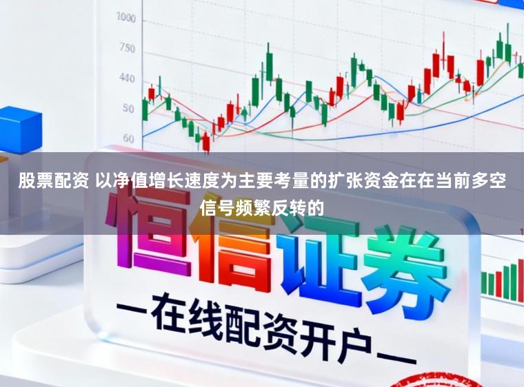 股票配资 以净值增长速度为主要考量的扩张资金在在当前多空信号频繁反转的