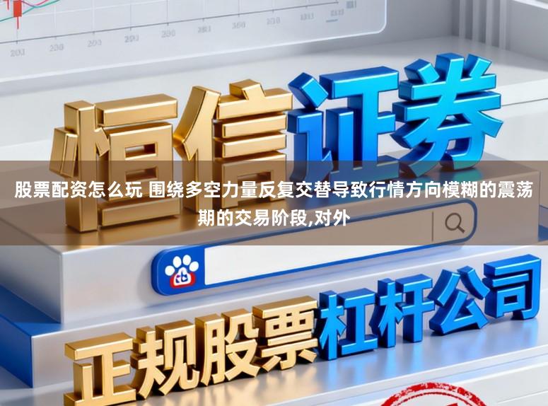 股票配资怎么玩 围绕多空力量反复交替导致行情方向模糊的震荡期的交易阶段,对外