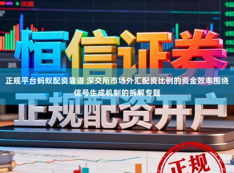 正规平台蚂蚁配资靠谱 深交所市场外汇配资比例的资金效率围绕信号生成机制的拆解专题
