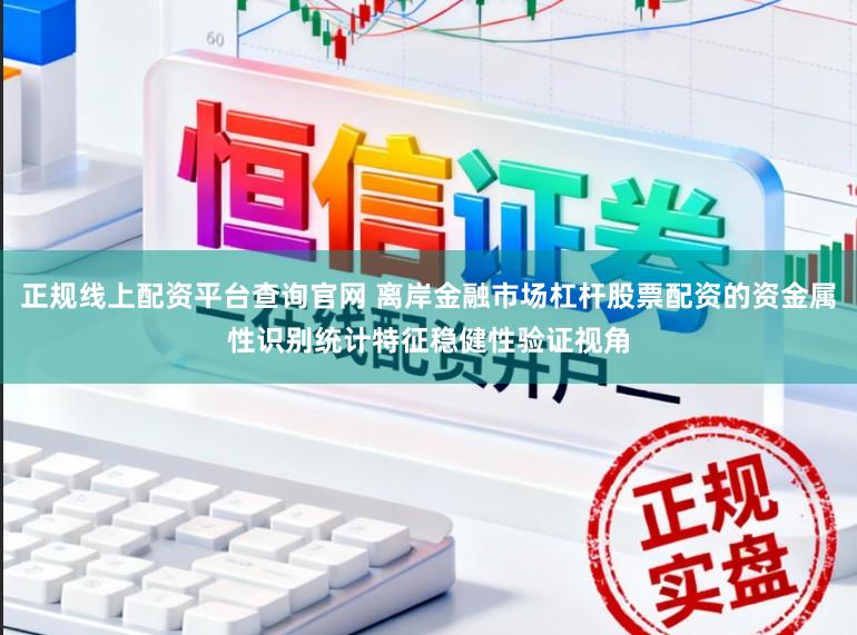 正规线上配资平台查询官网 离岸金融市场杠杆股票配资的资金属性识别统计特征稳健性验证视角