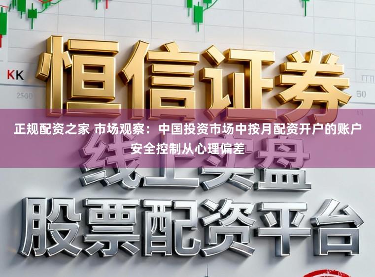 正规配资之家 市场观察:中国投资市场中按月配资开户的账户安全控制从心理偏差