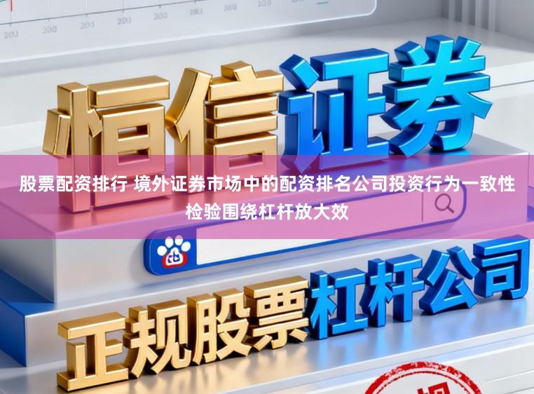 股票配资排行 境外证券市场中的配资排名公司投资行为一致性检验围绕杠杆放大效