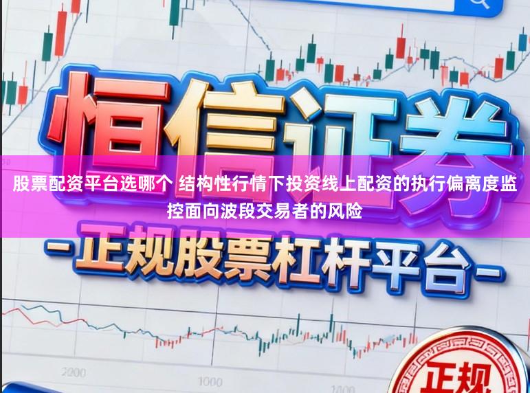 股票配资平台选哪个 结构性行情下投资线上配资的执行偏离度监控面向波段交易者的风险