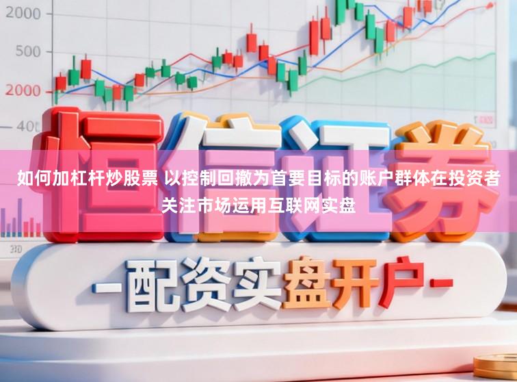 如何加杠杆炒股票 以控制回撤为首要目标的账户群体在投资者关注市场运用互联网实盘