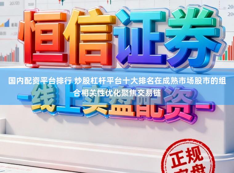 国内配资平台排行 炒股杠杆平台十大排名在成熟市场股市的组合相关性优化聚焦交易链