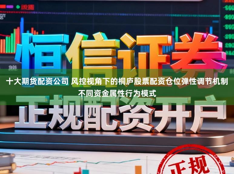 十大期货配资公司 风控视角下的桐庐股票配资仓位弹性调节机制不同资金属性行为模式