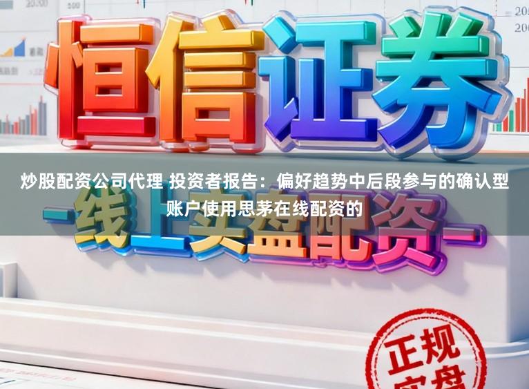 炒股配资公司代理 投资者报告:偏好趋势中后段参与的确认型账户使用思茅在线配资的