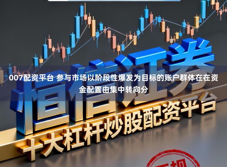 007配资平台 参与市场以阶段性爆发为目标的账户群体在在资金配置由集中转向分