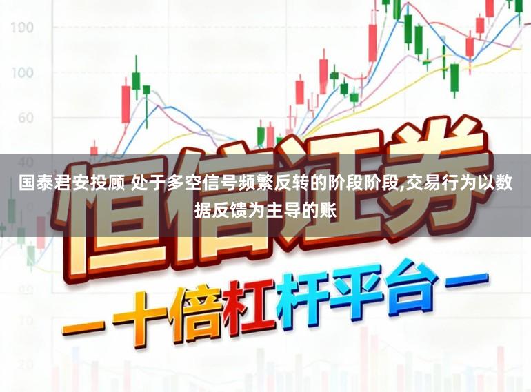 国泰君安投顾 处于多空信号频繁反转的阶段阶段，交易行为以数据反馈为主导的账