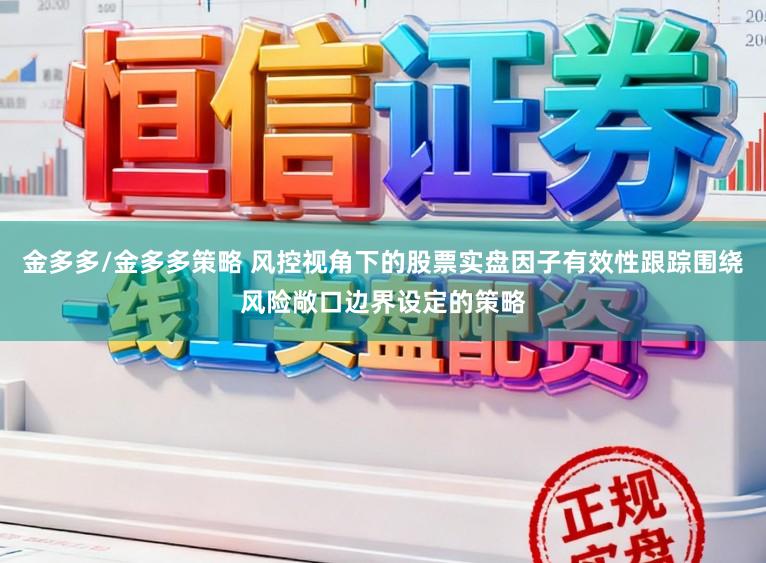 金多多/金多多策略 风控视角下的股票实盘因子有效性跟踪围绕风险敞口边界设定的策略