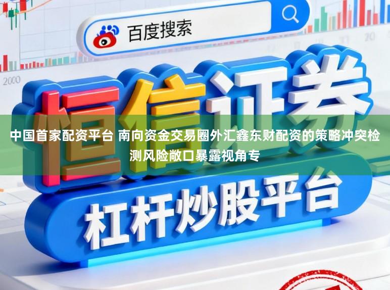中国首家配资平台 南向资金交易圈外汇鑫东财配资的策略冲突检测风险敞口暴露视角专