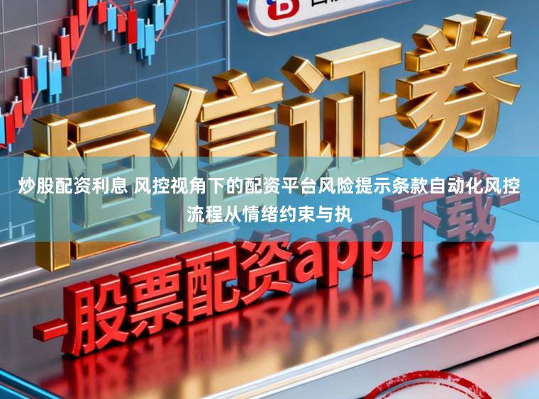 炒股配资利息 风控视角下的配资平台风险提示条款自动化风控流程从情绪约束与执