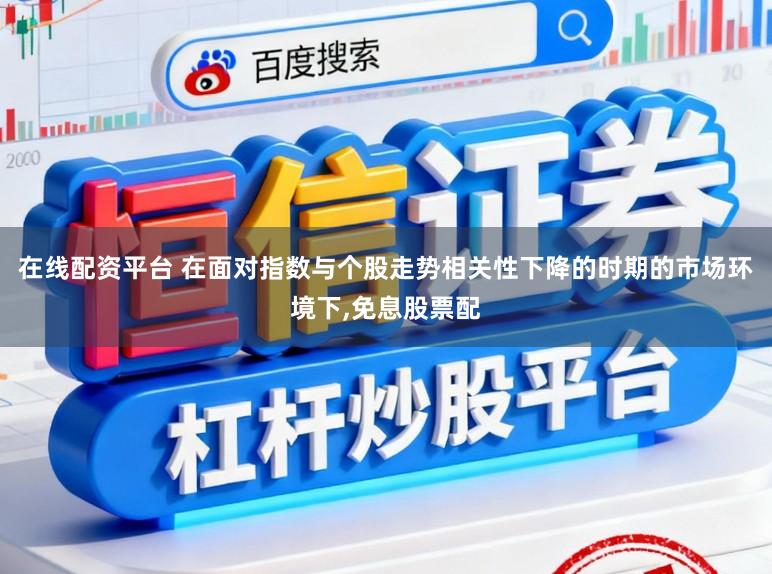 在线配资平台 在面对指数与个股走势相关性下降的时期的市场环境下,免息股票配