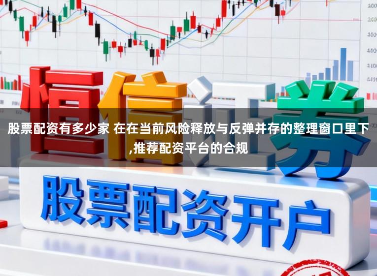 股票配资有多少家 在在当前风险释放与反弹并存的整理窗口里下,推荐配资平台的合规