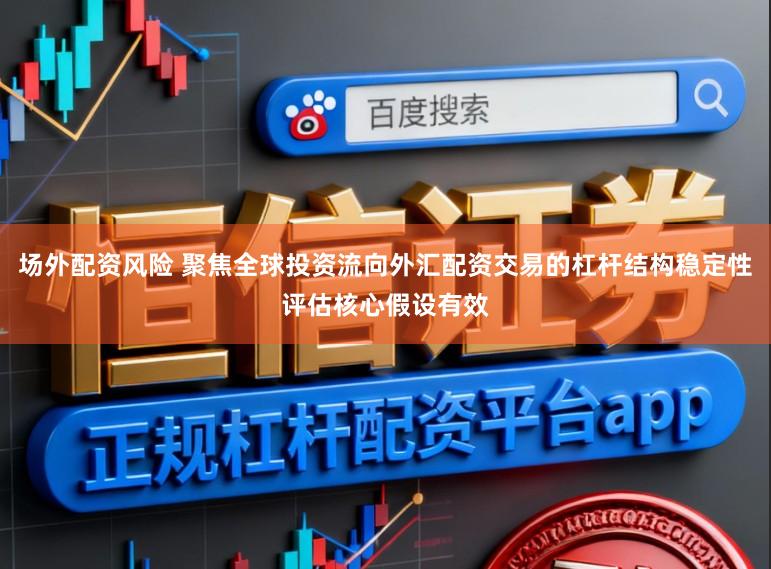 场外配资风险 聚焦全球投资流向外汇配资交易的杠杆结构稳定性评估核心假设有效
