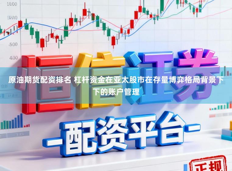 原油期货配资排名 杠杆资金在亚太股市在存量博弈格局背景下下的账户管理