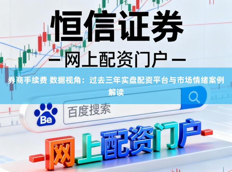 券商手续费 数据视角：过去三年实盘配资平台与市场情绪案例解读