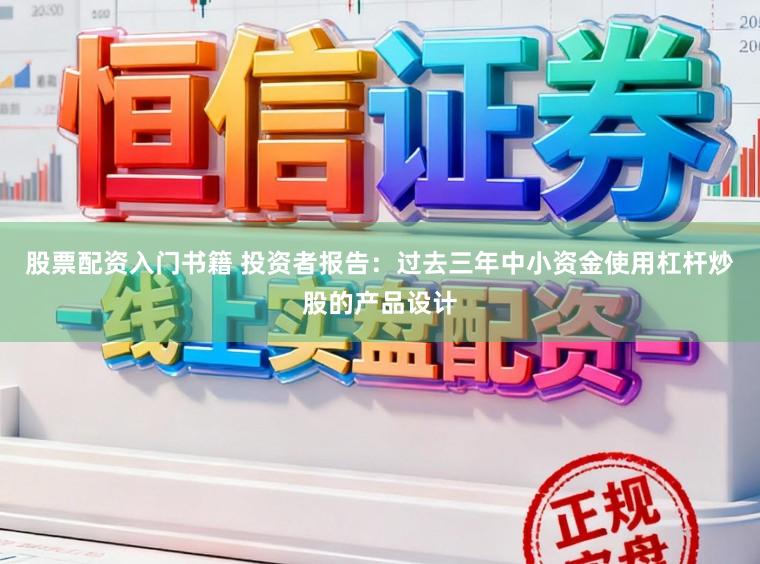 股票配资入门书籍 投资者报告:过去三年中小资金使用杠杆炒股的产品设计