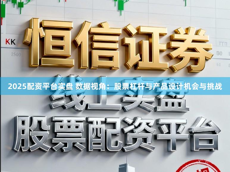 2025配资平台实盘 数据视角：股票杠杆与产品设计机会与挑战