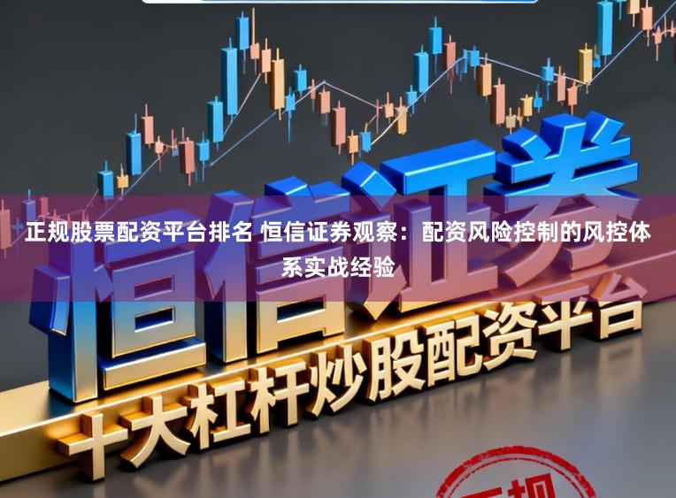 正规股票配资平台排名 恒信证券观察：配资风险控制的风控体系实战经验